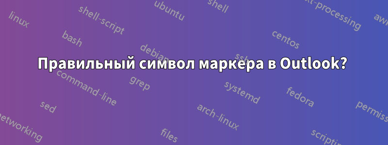 Правильный символ маркера в Outlook?