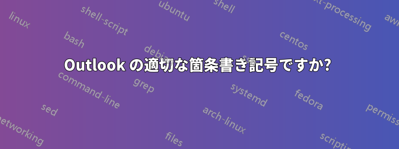 Outlook の適切な箇条書き記号ですか?