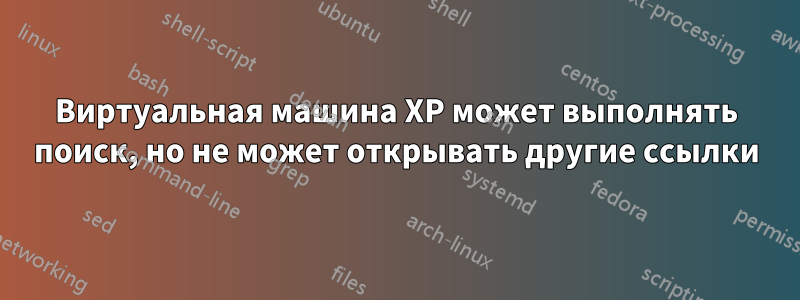 Виртуальная машина XP может выполнять поиск, но не может открывать другие ссылки