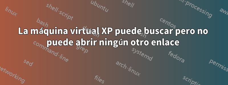 La máquina virtual XP puede buscar pero no puede abrir ningún otro enlace