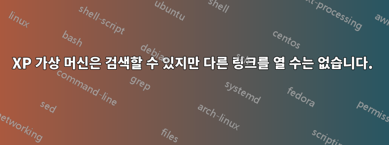 XP 가상 머신은 검색할 수 있지만 다른 링크를 열 수는 없습니다.