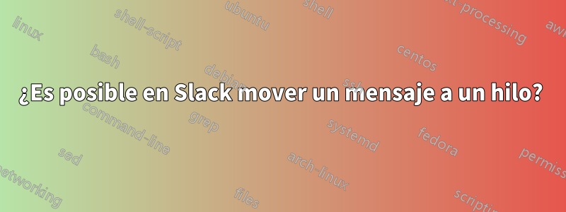 ¿Es posible en Slack mover un mensaje a un hilo?