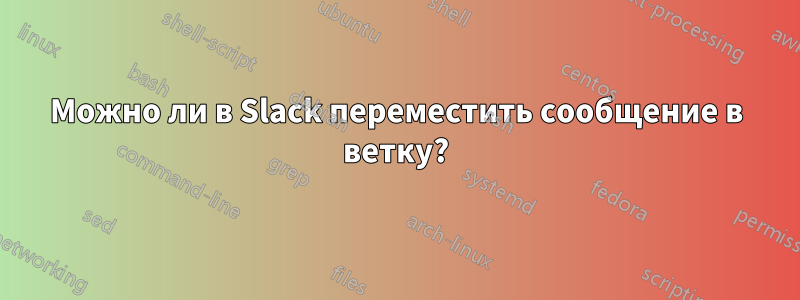 Можно ли в Slack переместить сообщение в ветку?