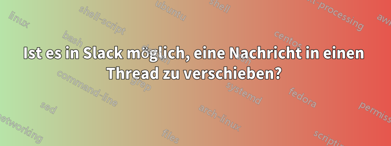 Ist es in Slack möglich, eine Nachricht in einen Thread zu verschieben?