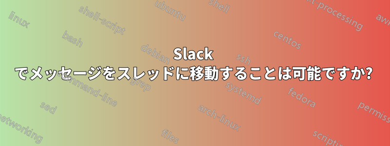 Slack でメッセージをスレッドに移動することは可能ですか?