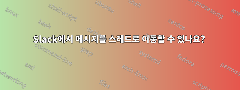 Slack에서 메시지를 스레드로 이동할 수 있나요?