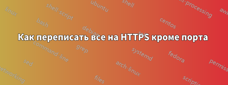 Как переписать все на HTTPS кроме порта