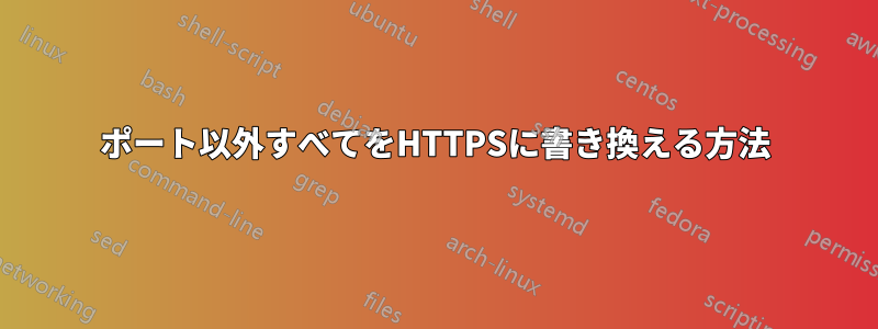 ポート以外すべてをHTTPSに書き換える方法