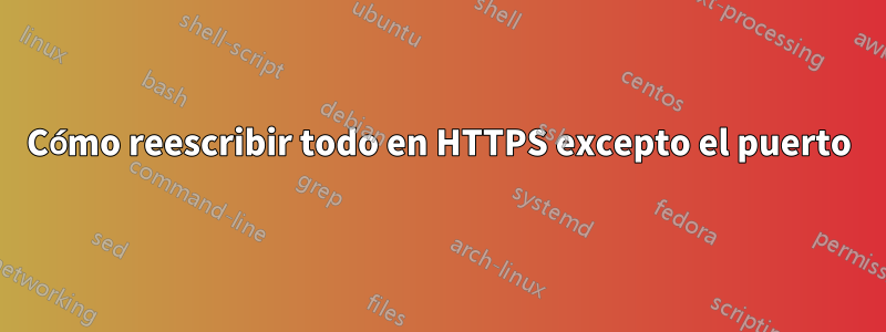 Cómo reescribir todo en HTTPS excepto el puerto