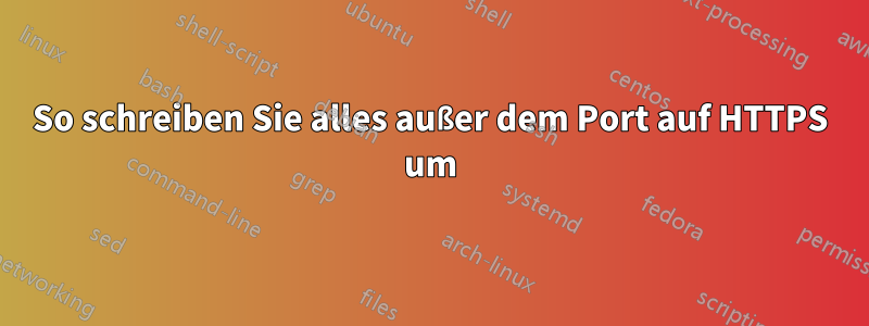 So schreiben Sie alles außer dem Port auf HTTPS um