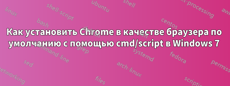 Как установить Chrome в качестве браузера по умолчанию с помощью cmd/script в Windows 7