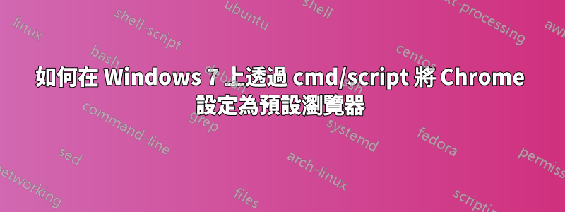 如何在 Windows 7 上透過 cmd/script 將 Chrome 設定為預設瀏覽器