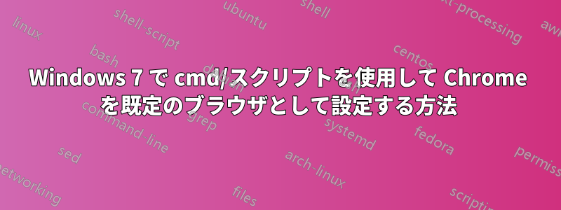 Windows 7 で cmd/スクリプトを使用して Chrome を既定のブラウザとして設定する方法