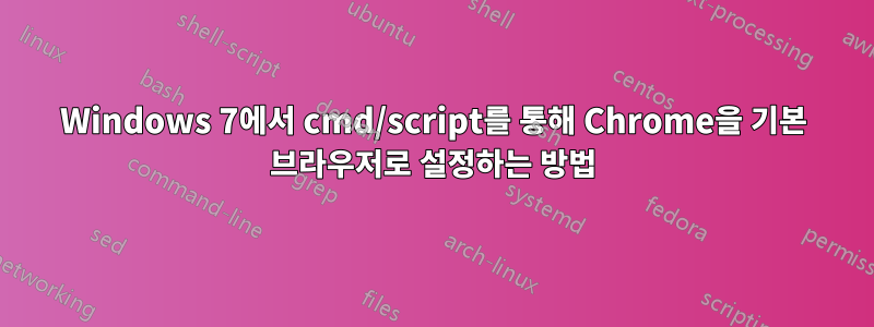 Windows 7에서 cmd/script를 통해 Chrome을 기본 브라우저로 설정하는 방법