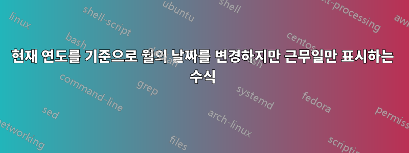 현재 연도를 기준으로 월의 날짜를 변경하지만 근무일만 표시하는 수식