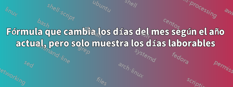 Fórmula que cambia los días del mes según el año actual, pero solo muestra los días laborables