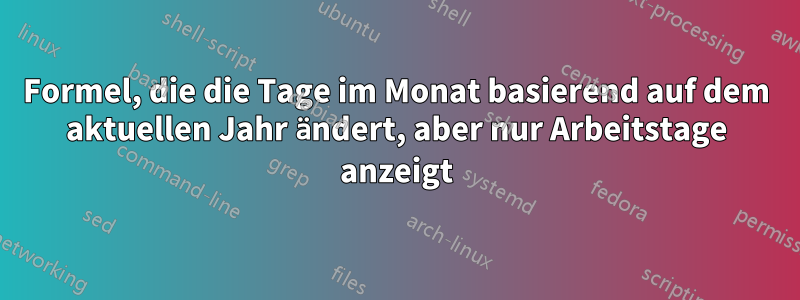 Formel, die die Tage im Monat basierend auf dem aktuellen Jahr ändert, aber nur Arbeitstage anzeigt