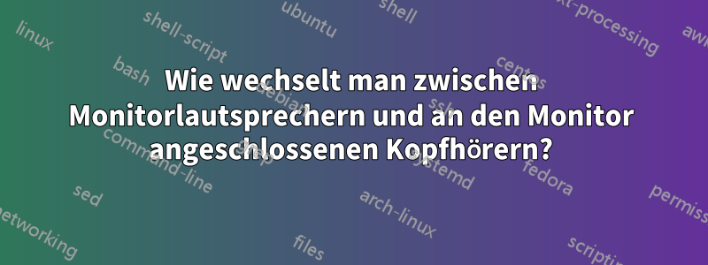 Wie wechselt man zwischen Monitorlautsprechern und an den Monitor angeschlossenen Kopfhörern?