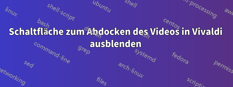 Schaltfläche zum Abdocken des Videos in Vivaldi ausblenden