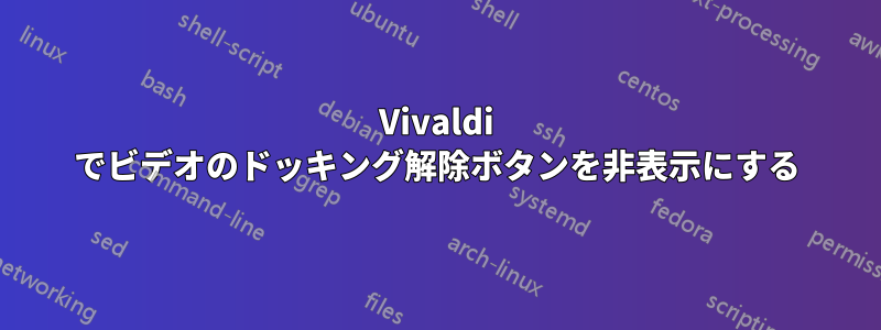 Vivaldi でビデオのドッキング解除ボタンを非表示にする