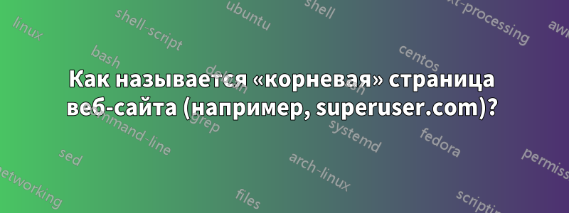 Как называется «корневая» страница веб-сайта (например, superuser.com)?