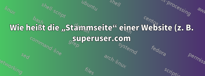 Wie heißt die „Stammseite“ einer Website (z. B. superuser.com)?