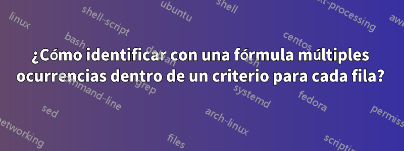 ¿Cómo identificar con una fórmula múltiples ocurrencias dentro de un criterio para cada fila?