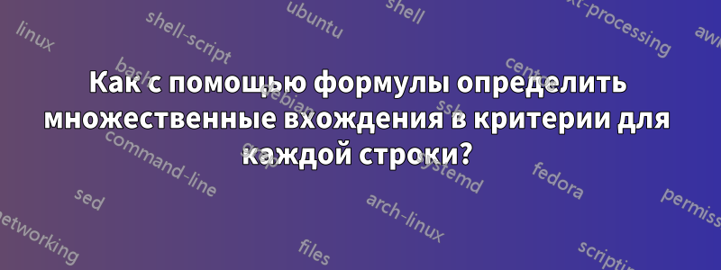 Как с помощью формулы определить множественные вхождения в критерии для каждой строки?