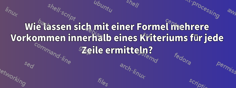 Wie lassen sich mit einer Formel mehrere Vorkommen innerhalb eines Kriteriums für jede Zeile ermitteln?