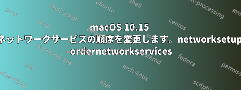 macOS 10.15 ネットワークサービスの順序を変更します。networksetup -ordernetworkservices