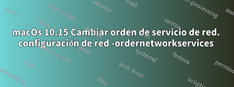 macOs 10.15 Cambiar orden de servicio de red. configuración de red -ordernetworkservices