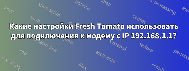 Какие настройки Fresh Tomato использовать для подключения к модему с IP 192.168.1.1?