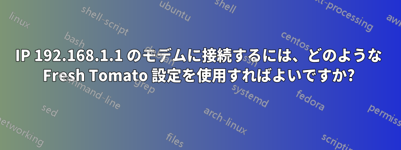 IP 192.168.1.1 のモデムに接続するには、どのような Fresh Tomato 設定を使用すればよいですか?