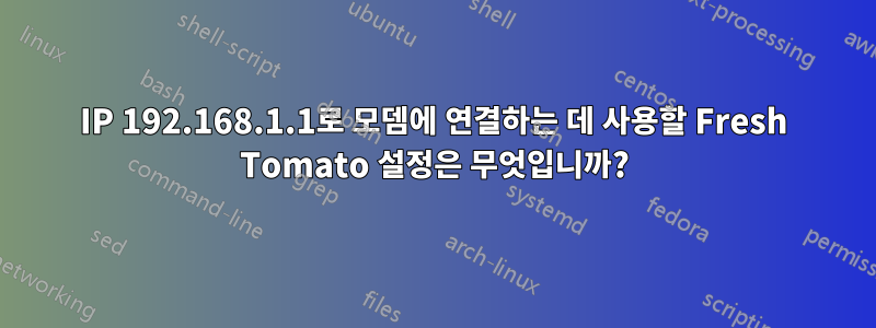 IP 192.168.1.1로 모뎀에 연결하는 데 사용할 Fresh Tomato 설정은 무엇입니까?