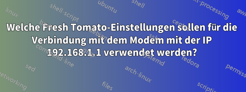 Welche Fresh Tomato-Einstellungen sollen für die Verbindung mit dem Modem mit der IP 192.168.1.1 verwendet werden?