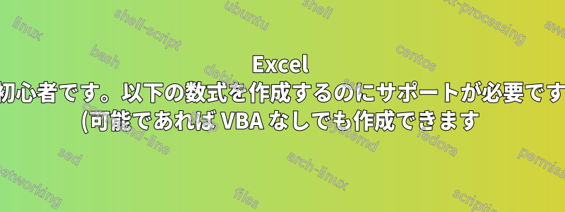 Excel 初心者です。以下の数式を作成するのにサポートが必要です (可能であれば VBA なしでも作成できます)。