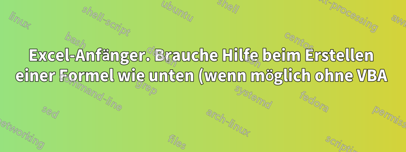 Excel-Anfänger. Brauche Hilfe beim Erstellen einer Formel wie unten (wenn möglich ohne VBA):