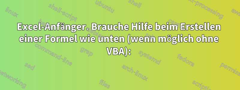 Excel-Anfänger. Brauche Hilfe beim Erstellen einer Formel wie unten (wenn möglich ohne VBA):