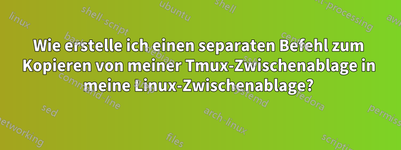 Wie erstelle ich einen separaten Befehl zum Kopieren von meiner Tmux-Zwischenablage in meine Linux-Zwischenablage?