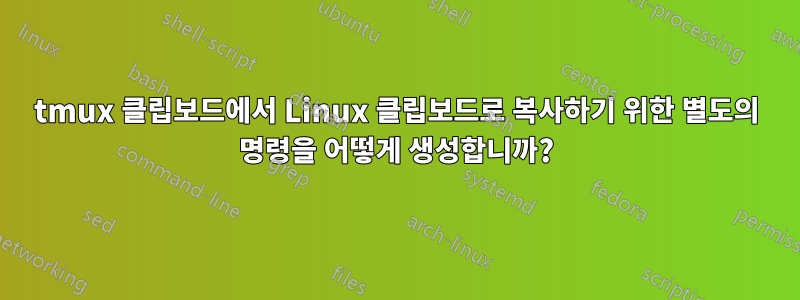 tmux 클립보드에서 Linux 클립보드로 복사하기 위한 별도의 명령을 어떻게 생성합니까?