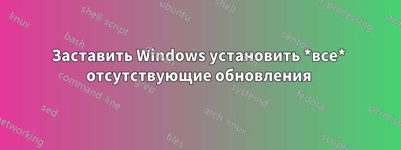 Заставить Windows установить *все* отсутствующие обновления