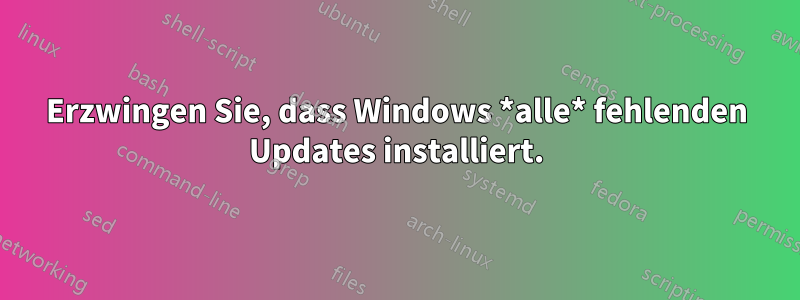 Erzwingen Sie, dass Windows *alle* fehlenden Updates installiert.