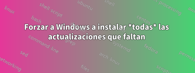 Forzar a Windows a instalar *todas* las actualizaciones que faltan