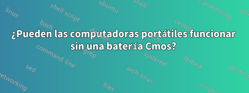 ¿Pueden las computadoras portátiles funcionar sin una batería Cmos?