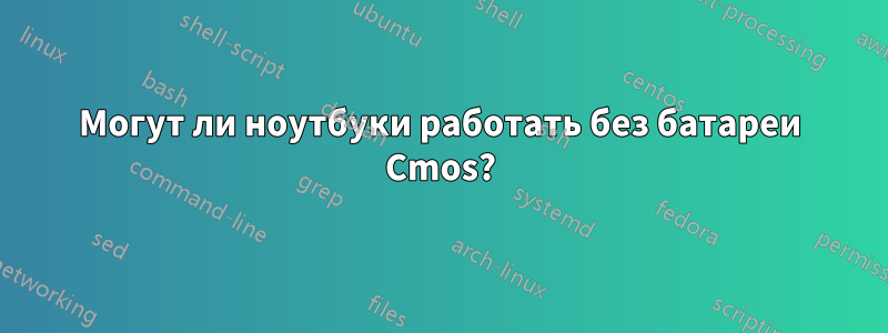 Могут ли ноутбуки работать без батареи Cmos?