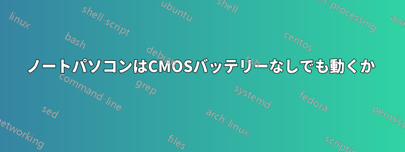 ノートパソコンはCMOSバッテリーなしでも動くか