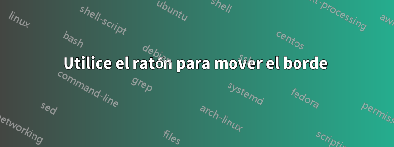 Utilice el ratón para mover el borde