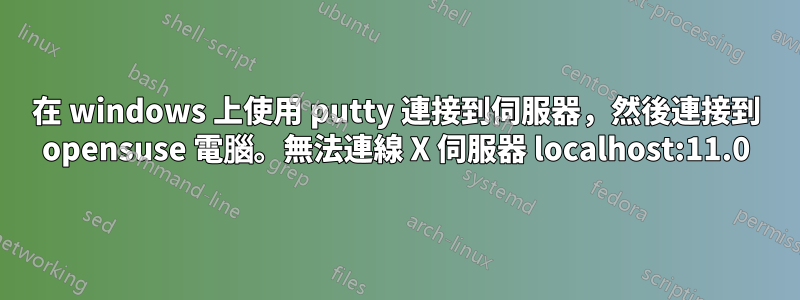 在 windows 上使用 putty 連接到伺服器，然後連接到 opensuse 電腦。無法連線 X 伺服器 localhost:11.0