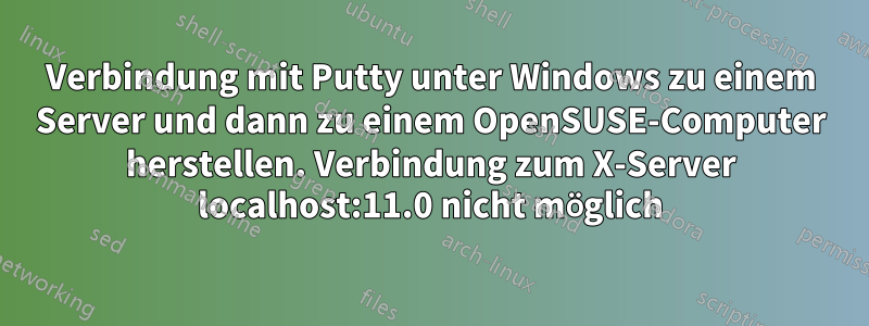 Verbindung mit Putty unter Windows zu einem Server und dann zu einem OpenSUSE-Computer herstellen. Verbindung zum X-Server localhost:11.0 nicht möglich