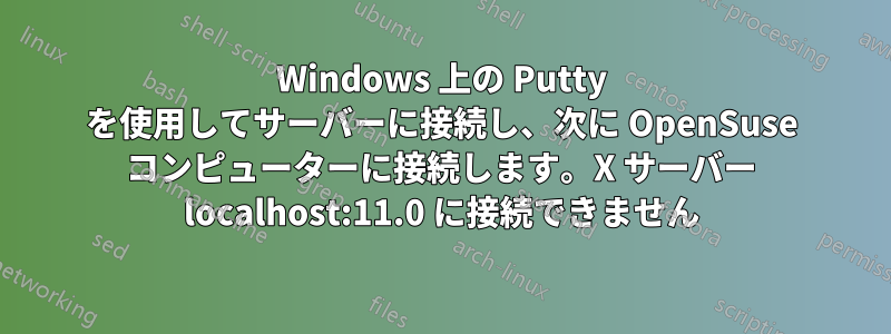 Windows 上の Putty を使用してサーバーに接続し、次に OpenSuse コンピューターに接続します。X サーバー localhost:11.0 に接続できません